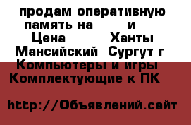 продам оперативную память на 2G b  и 1G › Цена ­ 500 - Ханты-Мансийский, Сургут г. Компьютеры и игры » Комплектующие к ПК   